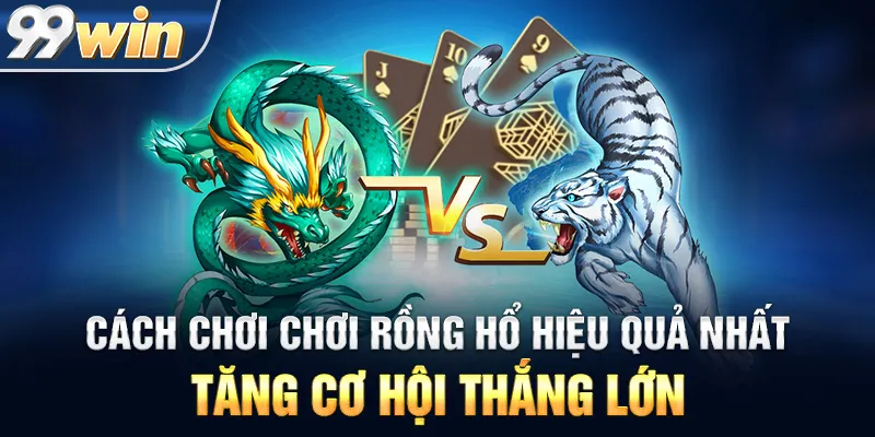 Cách Chơi Chơi Rồng Hổ Hiệu Quả Nhất – Tăng Cơ Hội Thắng Lớn