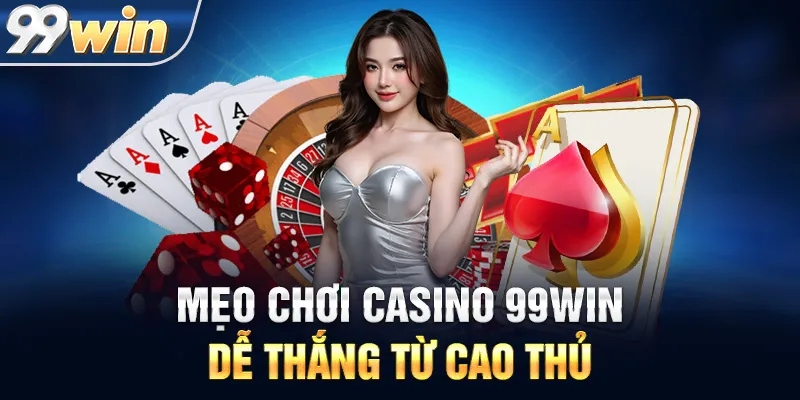 Mẹo Chơi Casino 99WIN Dễ Thắng Từ Cao Thủ
