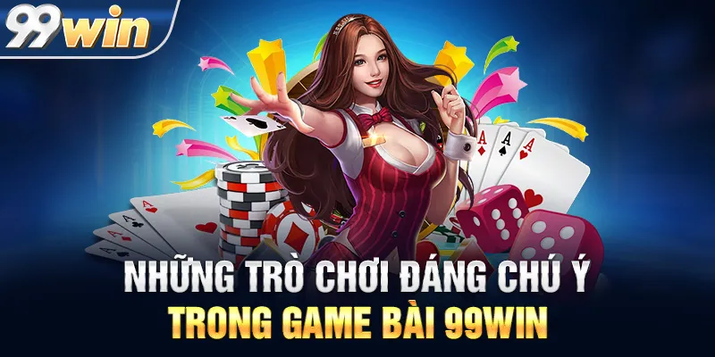 Những Trò Chơi Đáng Chú Ý Trong Game Bài 99WIN