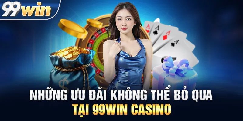 Những Ưu Đãi Không Thể Bỏ Qua Tại 99WIN CASINO