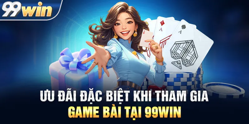 Ưu Đãi Đặc Biệt Khi Tham Gia Game Bài Tại 99WIN