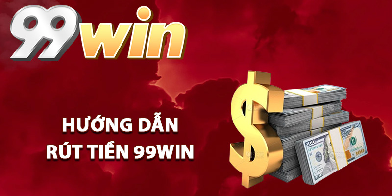 Hướng dẫn rút tiền 99Win an toàn
