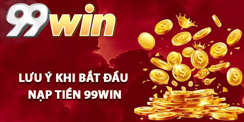 Lưu ý khi bắt đầu giao dịch nạp tiền 99Win