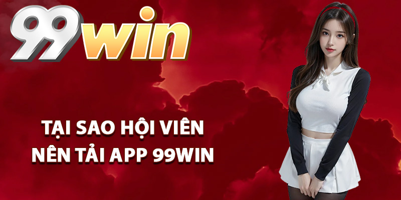 Tại sao hội viên nên tải app 99Win về thiết bị