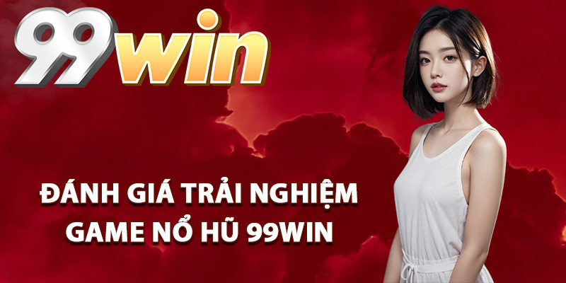Đánh giá trải nghiệm game nổ hũ 99Win